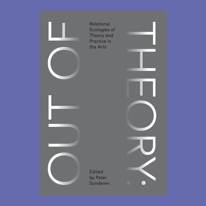 Out of Theory: Relational Ecologies of Theory and Practice in the Arts Laatste Versie