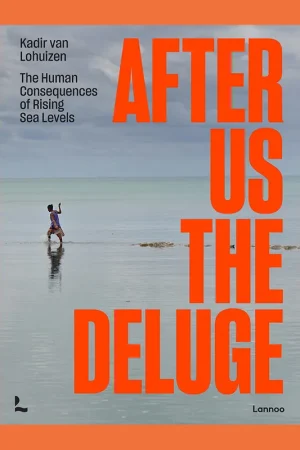 Kadir van Lohuizen: After Us the Deluge – The Human Consequences of Rising Sea Levels Beperkte Voorraad