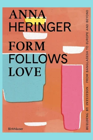 Bestseller Anna Heringer: Form Follows Love, Building by Intuition from Bangladesh to Europe and Beyond