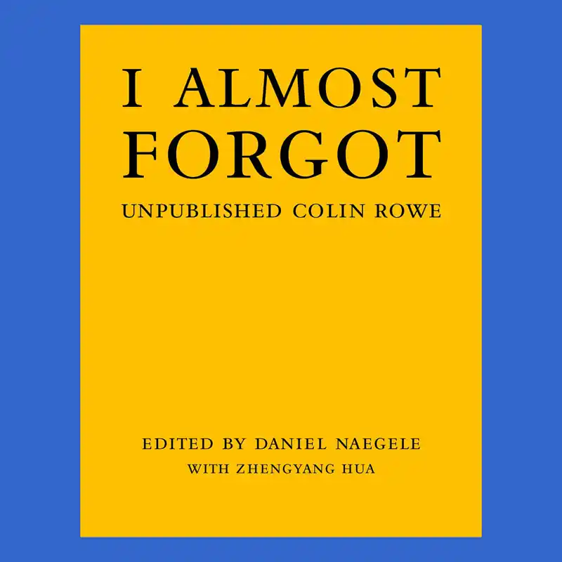 Betrouwbaar I Almost Forgot: Unpublished Colin Rowe
