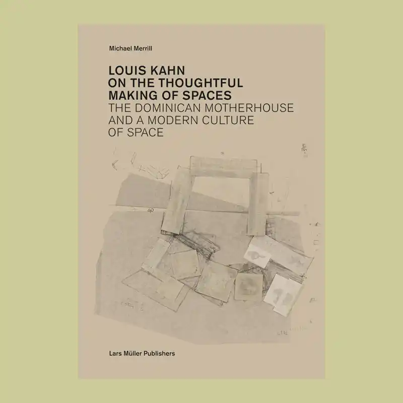 Lage Kosten Louis Kahn on the Thoughtful Making of Spaces: The Dominican Motherhouse and a Modern Culture of Space