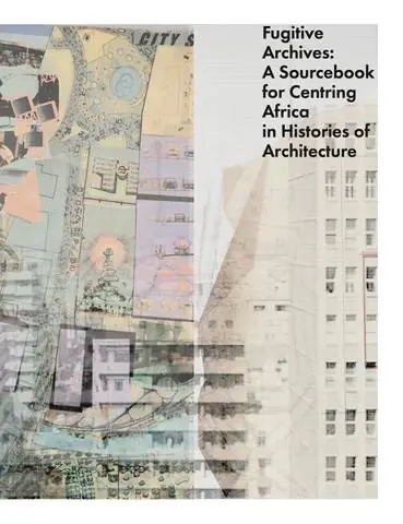 Fugitive Archives: A Sourcebook for Centring Africa in Histories of Architecture / 1st Edition Koop Online
